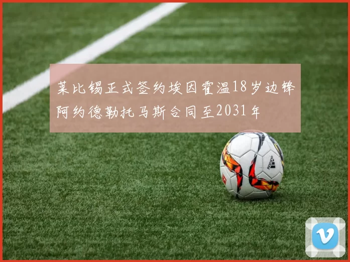 莱比锡正式签约埃因霍温18岁边锋阿约德勒托马斯合同至2031年