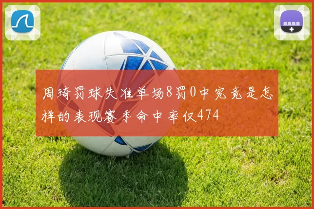 周琦罚球失准单场8罚0中究竟是怎样的表现赛季命中率仅474