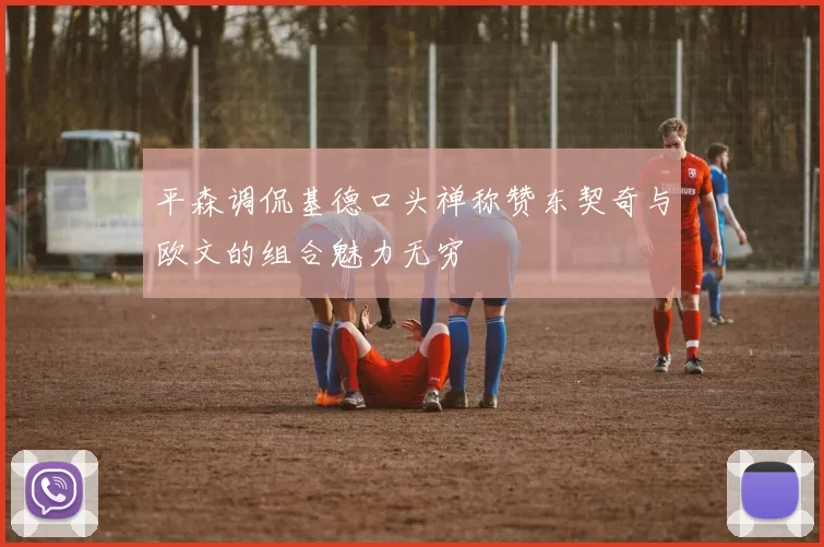 平森调侃基德口头禅称赞东契奇与欧文的组合魅力无穷