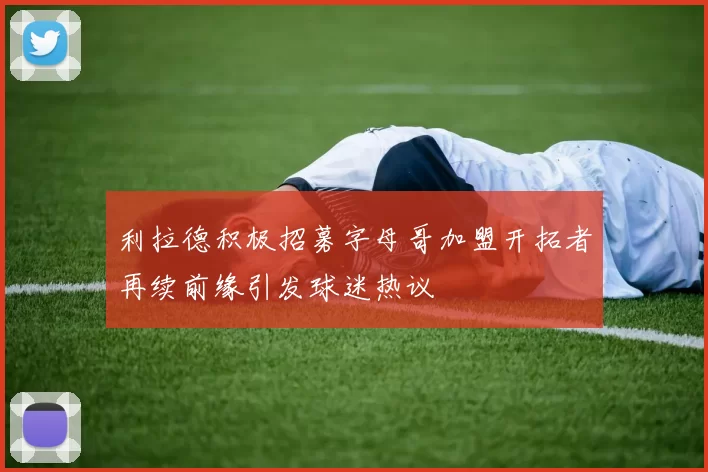 利拉德积极招募字母哥加盟开拓者再续前缘引发球迷热议