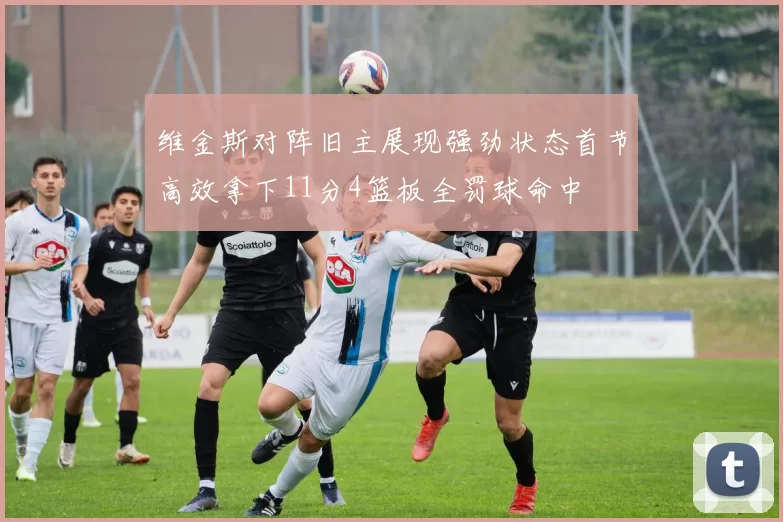 维金斯对阵旧主展现强劲状态首节高效拿下11分4篮板全罚球命中