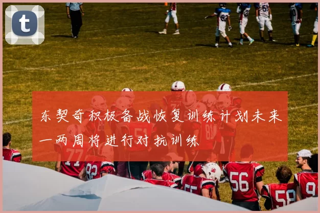 东契奇积极备战恢复训练计划未来一两周将进行对抗训练