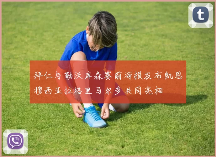 拜仁与勒沃库森赛前海报发布凯恩穆西亚拉格里马尔多共同亮相